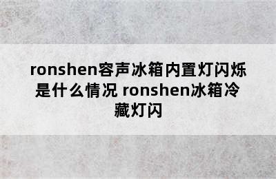 ronshen容声冰箱内置灯闪烁是什么情况 ronshen冰箱冷藏灯闪